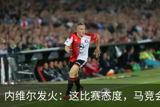 内维尔发火：这比赛态度，马竞会把你们吞得渣都不剩！