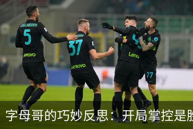 字母哥的巧妙反思：开局掌控是胜负关键