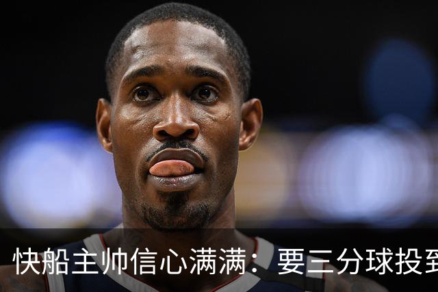 快船主帅信心满满：要三分球投到飞起！