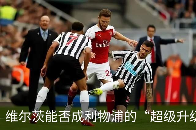 维尔茨能否成利物浦的“超级升级”？凯勒来解读！
